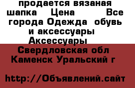 продается вязаная шапка  › Цена ­ 600 - Все города Одежда, обувь и аксессуары » Аксессуары   . Свердловская обл.,Каменск-Уральский г.